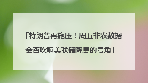 特朗普再施压！周五非农数据会否吹响美联储降息的号角