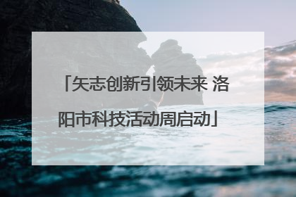 矢志创新引领未来 洛阳市科技活动周启动