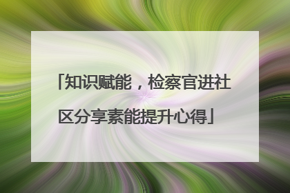 知识赋能，检察官进社区分享素能提升心得
