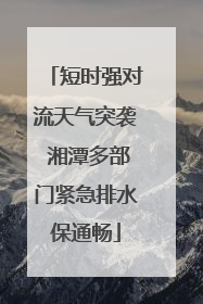 短时强对流天气突袭 湘潭多部门紧急排水保通畅