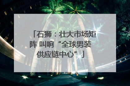 石狮：壮大市场矩阵 叫响“全球男装供应链中心”