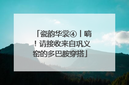 瓷韵华裳④丨嘀！请接收来自巩义窑的多巴胺穿搭