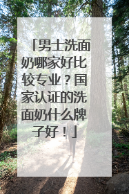 男士洗面奶哪家好比较专业？国家认证的洗面奶什么牌子好！