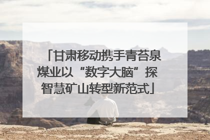 甘肃移动携手青苔泉煤业以“数字大脑”探智慧矿山转型新范式