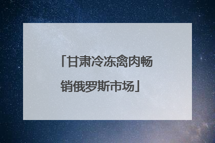 甘肃冷冻禽肉畅销俄罗斯市场