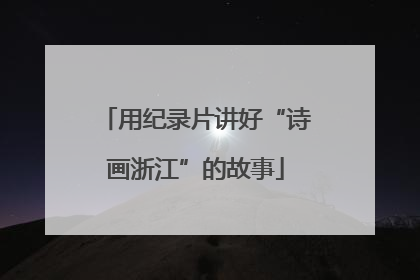 用纪录片讲好“诗画浙江”的故事