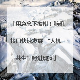 用意念下象棋！脑机接口快速发展 “人机共生”照进现实