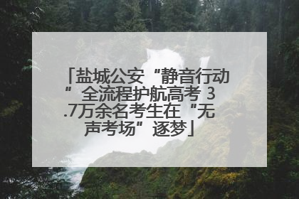 盐城公安“静音行动”全流程护航高考 3.7万余名考生在“无声考场”逐梦