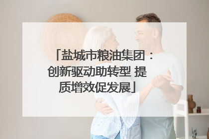 盐城市粮油集团：创新驱动助转型 提质增效促发展