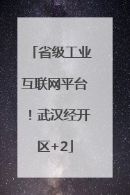 省级工业互联网平台！武汉经开区+2