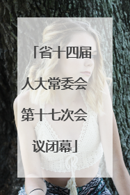 省十四届人大常委会第十七次会议闭幕