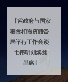 省政府与国家粮食和物资储备局举行工作会谈 毛伟明刘焕鑫出席