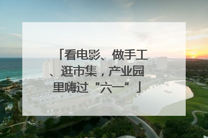 看电影、做手工、逛市集，产业园里嗨过“六一”