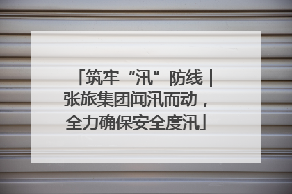 筑牢“汛”防线｜张旅集团闻汛而动，全力确保安全度汛