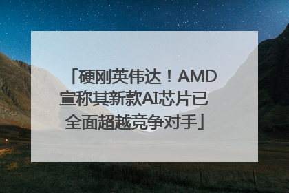 硬刚英伟达！AMD宣称其新款AI芯片已全面超越竞争对手