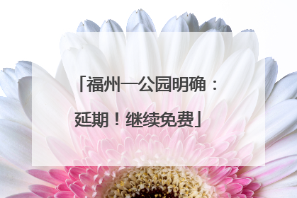 福州一公园明确：延期！继续免费