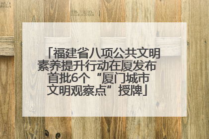 福建省八项公共文明素养提升行动在厦发布 首批6个“厦门城市文明观察点”授牌