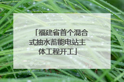 福建省首个混合式抽水蓄能电站主体工程开工