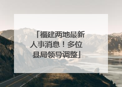 福建两地最新人事消息！多位县局领导调整