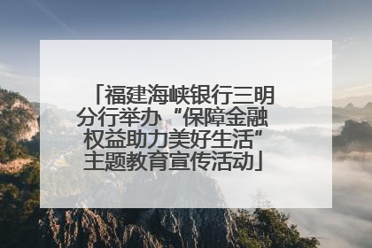 福建海峡银行三明分行举办“保障金融权益助力美好生活”主题教育宣传活动