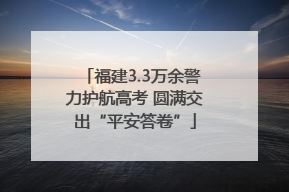 福建3.3万余警力护航高考 圆满交出“平安答卷”