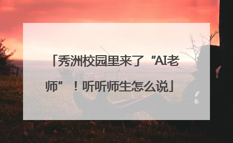 秀洲校园里来了“AI老师”！听听师生怎么说