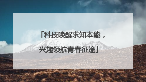 科技唤醒求知本能，兴趣领航青春征途