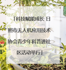 科技赋能成长 日照市无人机应用技术协会青少年科普进社区活动举行