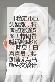 稳定币巨头暴涨，特斯拉涨逾5%！特朗普喊话鲍威尔：降息！白宫官员：特朗普无与马斯克交谈计划，他正考虑卖掉红色特斯拉