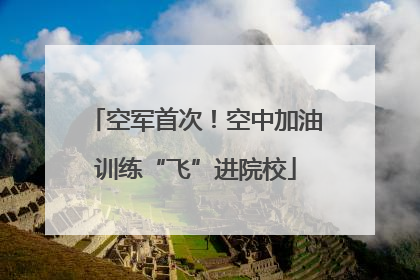 空军首次！空中加油训练“飞”进院校