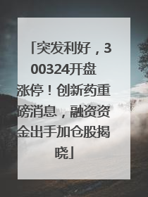突发利好，300324开盘涨停！创新药重磅消息，融资资金出手加仓股揭晓