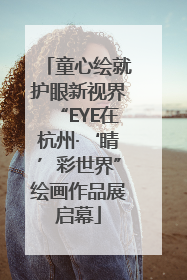 童心绘就护眼新视界“EYE在杭州·‘睛’彩世界”绘画作品展启幕