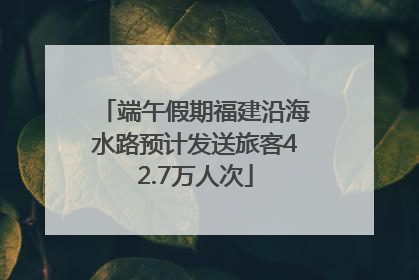 端午假期福建沿海水路预计发送旅客42.7万人次