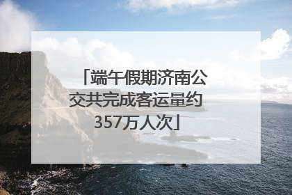 端午假期济南公交共完成客运量约357万人次