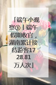 端午小观察③丨端午假期收官，湖南累计接待游客1728.81万人次