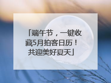 端午节，一键收藏5月拍客日历！共迎美好夏天