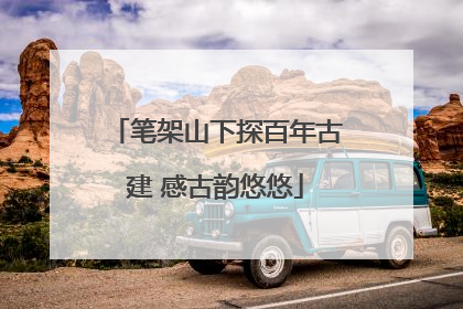 笔架山下探百年古建 感古韵悠悠