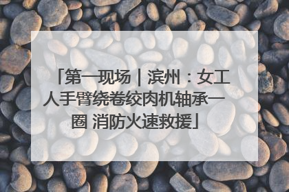 第一现场｜滨州：女工人手臂绕卷绞肉机轴承一圈 消防火速救援