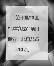 第十批20世纪建筑遗产项目推介，北京共占10项