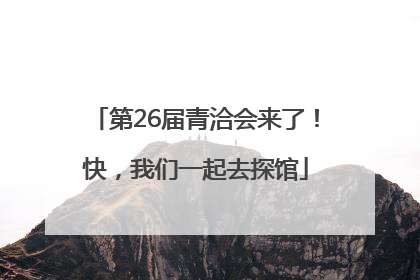 第26届青洽会来了！快，我们一起去探馆