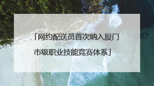 网约配送员首次纳入厦门市级职业技能竞赛体系