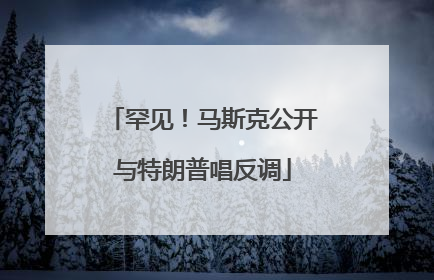 罕见！马斯克公开与特朗普唱反调