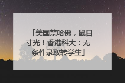 美国禁哈佛，鼠目寸光！香港科大：无条件录取转学生