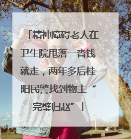 精神障碍老人在卫生院甩落一沓钱就走，两年多后桂阳民警找到物主“完璧归赵”