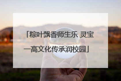 粽叶飘香师生乐 灵宝一高文化传承润校园