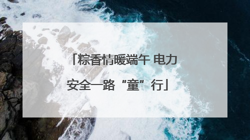 粽香情暖端午 电力安全一路“童”行