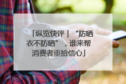 纵览快评｜“防晒衣不防晒”，谁来帮消费者重拾信心