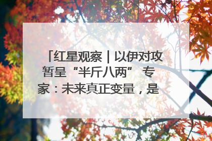 红星观察｜以伊对攻暂呈“半斤八两” 专家：未来真正变量，是美国是否进一步介入
