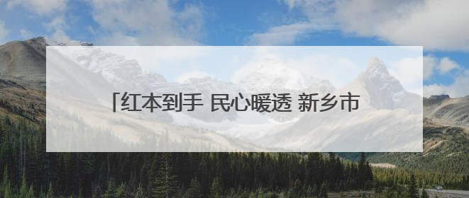 红本到手 民心暖透 新乡市破解不动产登记历史遗留问题