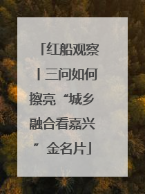 红船观察丨三问如何擦亮“城乡融合看嘉兴”金名片